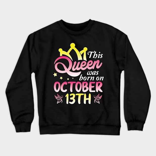 This Queen Was Born On October 13th Happy Birthday To Me You Nana Mommy Aunt Sister Wife Daughter Crewneck Sweatshirt by Cowan79